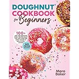 Doughnut Cookbook for Beginners: 100+ Easy and Delicious Donut Recipes Ready for Your Oven and Donut Maker to Match Every Cra