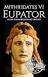 Mithridates VI Eupator: A Life from Beginning to End