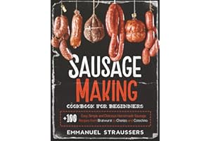 Sausage Making Cookbook for Beginners: 100+ Easy, Simple and Delicious Homemade Sausage Recipes from Bratwurst to Chorizo, an