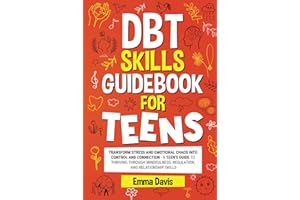 DBT Skills Guidebook for Teens: Transform Stress and Emotional Chaos into Control and Connection A Teen’s Guide to Thriving through Mindfulness, ... Confidence, Success and Independence)