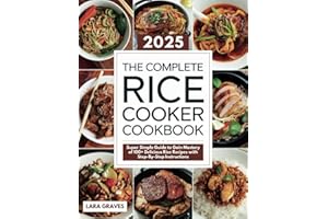 The Complete Rice Cooker Cookbook: Super Simple Guide to Gain Mastery of 100+ Delicious Rice Recipes with Step-By-Step Instru