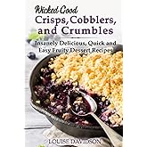 Wicked Good Crisps, Cobblers, and Crumbles: Insanely Delicious, Quick and Easy Fruity Dessert Recipes (Easy Baking Cookbook)