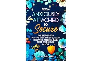 From Anxiously Attached to Secure: The Step-by-Step Path to Stop Chasing, Start Receiving, and Feel Safe, Seen, and Secure in Love (Attachment Styles in Relationships)
