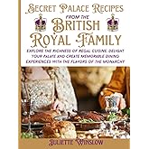 Secret Palace Recipes from the British Royal Family: Explore the Richness of Regal Cuisine, Delight Your Palate and Create Memorable Dining Experiences with the Flavors of the Monarchy