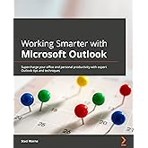 Working Smarter with Microsoft Outlook: Supercharge your office and personal productivity with expert Outlook tips and techniques