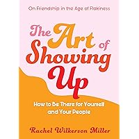 The Art of Showing Up: How to Be There for Yourself and Your People