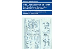 The Archaeology of Syria: From Complex Hunter-Gatherers to Early Urban Societies (c.16,000-300 BC) (Cambridge World Archaeology)