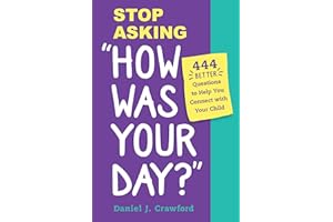 Stop Asking "How Was Your Day?": 444 Better Questions to Help You Connect and Communicate with Your Child