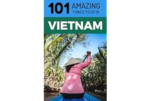 101 Amazing Things to Do in Vietnam: Vietnam Travel Guide (Saigon Travel Guide, Ho Chi Minh City, Hanoi Travel Guide, Dalat, Danang, Sapa, Hoi An, Phu Quoc)