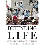 Defending Life: A Moral and Legal Case Against Abortion Choice