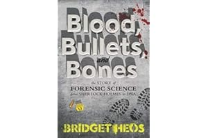 Blood, Bullets, and Bones: The Story of Forensic Science from Sherlock Holmes to DNA