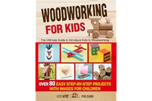 Woodworking for Kids: The Ultimate Guide to Introduce Kids to Woodworking. Over 80 Easy Step-by-Step Projects with Images for