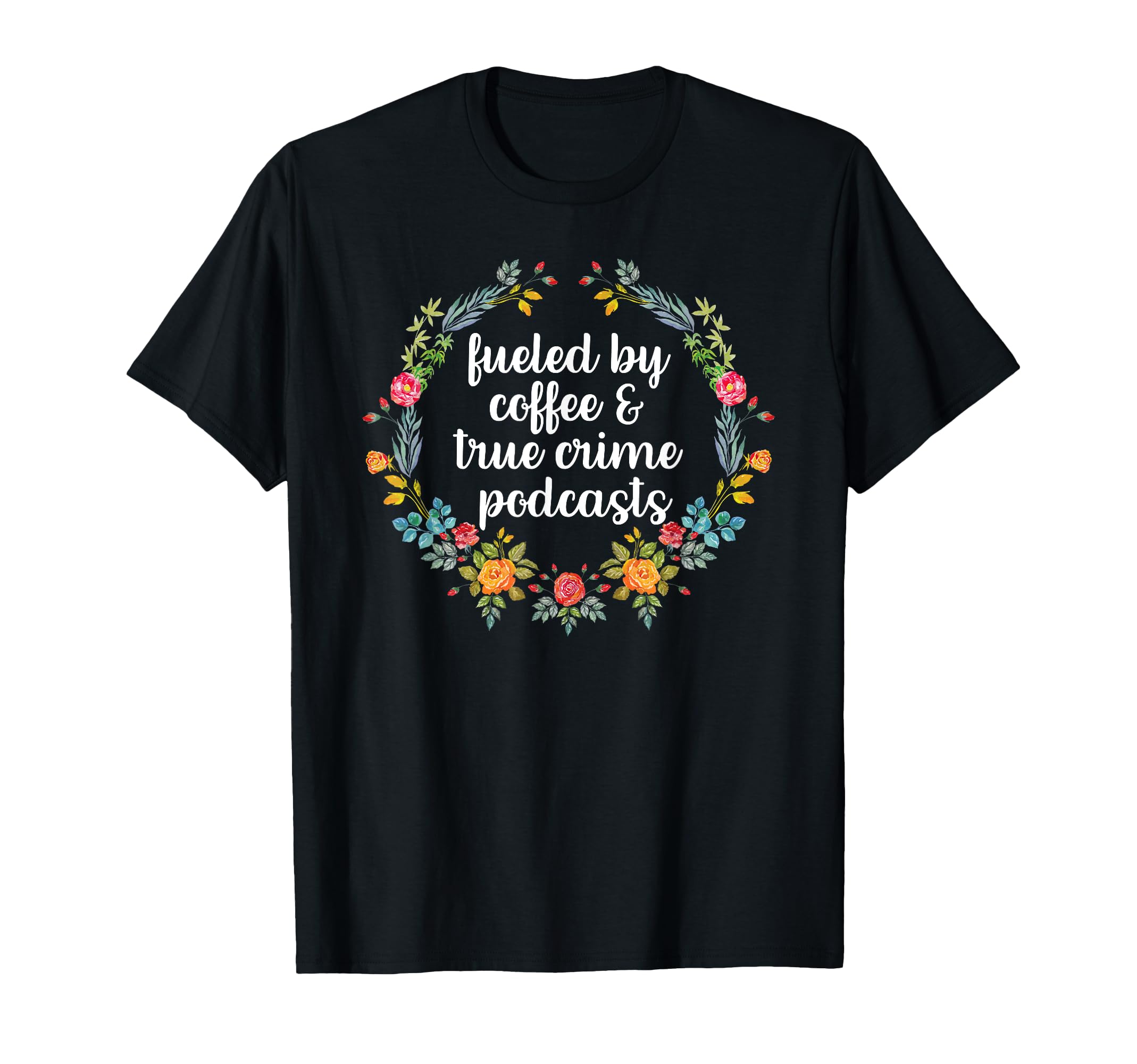 Fueled By Coffee And True Crime Podcasts True Crime Gifts T-Shirt