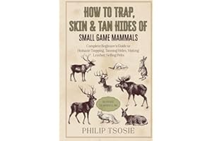 How to Trap, Skin & Tan Hides of Small Game Mammals: Complete Beginner’s Guide to Humane Trapping, Tanning Hides, Making Leather, Selling Pelts