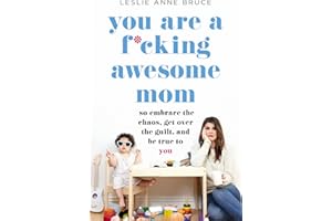 You Are a F*cking Awesome Mom: So Embrace the Chaos, Get Over the Guilt, and Be True to You