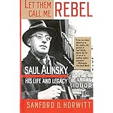 Let Them Call Me Rebel: Saul Alinsky: His Life and Legacy