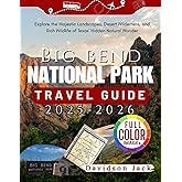 BIG BEND NATIONAL PARK TRAVEL GUIDE 2025-2026 (FULL COLORED): Explore the Majestic Landscapes, Desert Wilderness, and Rich Wildlife of Texas’ Hidden Natural Wonder
