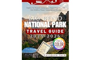 BIG BEND NATIONAL PARK TRAVEL GUIDE 2025-2026 (FULL COLORED): Explore the Majestic Landscapes, Desert Wilderness, and Rich Wildlife of Texas’ Hidden Natural Wonder