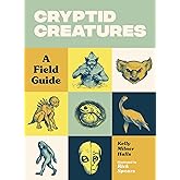 Cryptid Creatures: A Field Guide to 50 Fascinating Beasts (Cryptid Book Series)