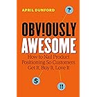 Obviously Awesome: How to Nail Product Positioning so Customers Get It, Buy It, Love It