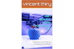 bien débuter dans l'impression 3D: Préparation de fichier et processus d'impression (Les Fondements de l'Impression 3D :) (Fr