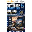 Adobe Photoshop Elements 2026 User Guide for Beginners The Complete Step-by-Step Manual : Perfect for Absolute Beginners, Seniors, and Anyone Switching from Another Photo Editing Tool