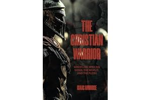 The Christian Warrior: Wrestling with Sin, Satan, the World and the Flesh.