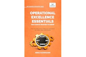 Operational Excellence Essentials You Always Wanted to Know: Featuring Lean Management, Continuous Improvement, Leadership, C