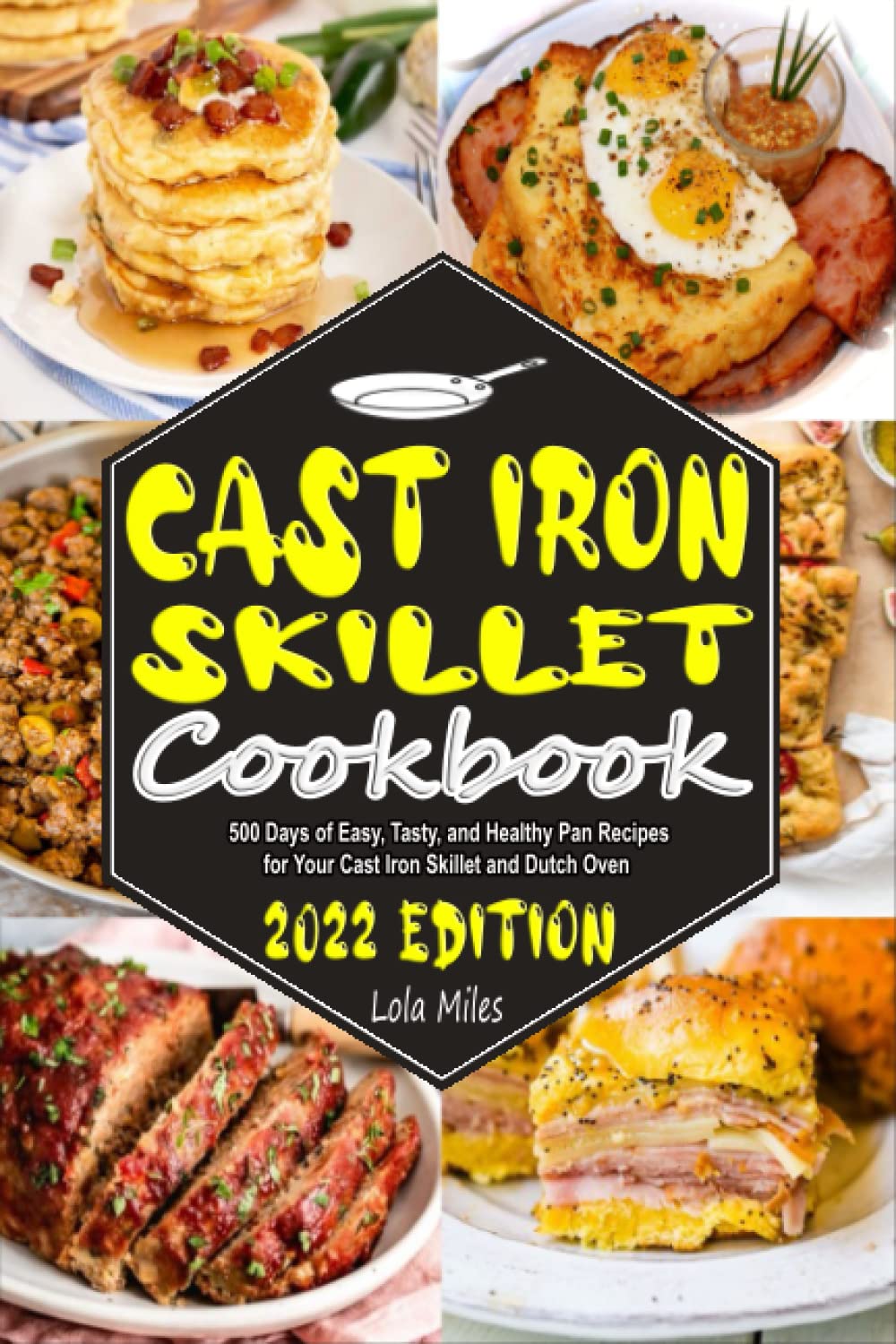 CAST IRON SKILLET COOKBOOK: 500 Days of Easy, Tasty, and Healthy Pan Recipes for Your Cast Iron Skillet and Dutch Oven