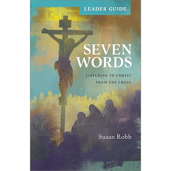 Seven Words: Listening to Christ from the Cross: Susan G. Robb
