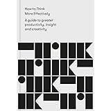 How to Think More Effectively: A guide to greater productivity, insight and creativity