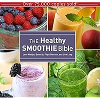The Healthy Smoothie Bible: Lose Weight, Detoxify, Fight Disease, and Live Long