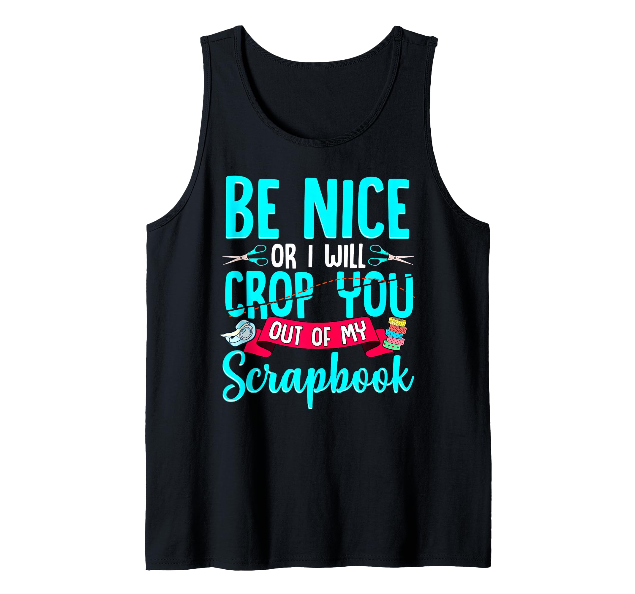 Be Nice Or I Will Crop You Out Of My Scrapbook Tank Top
