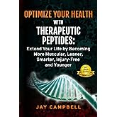 Optimize your Health with Therapeutic Peptides: Extend your Life by Becoming More Muscular, Leaner, Smarter, Injury-Free, and Younger