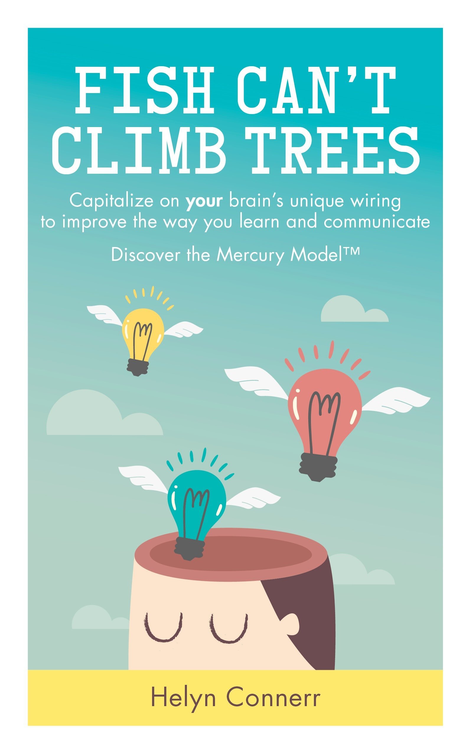 If You Tell A Fish To Climb A Tree Fish Can't Climb Trees: Capitalise On Your Brain's Unique Wiring To Improve  The Way You Learn And Communicate. Discover The Mercury Model(Tm): ...  Communicate. Discover The Mercury Model(Tm): Amazon.co.uk: Helyn Connerr:  9781780289236: