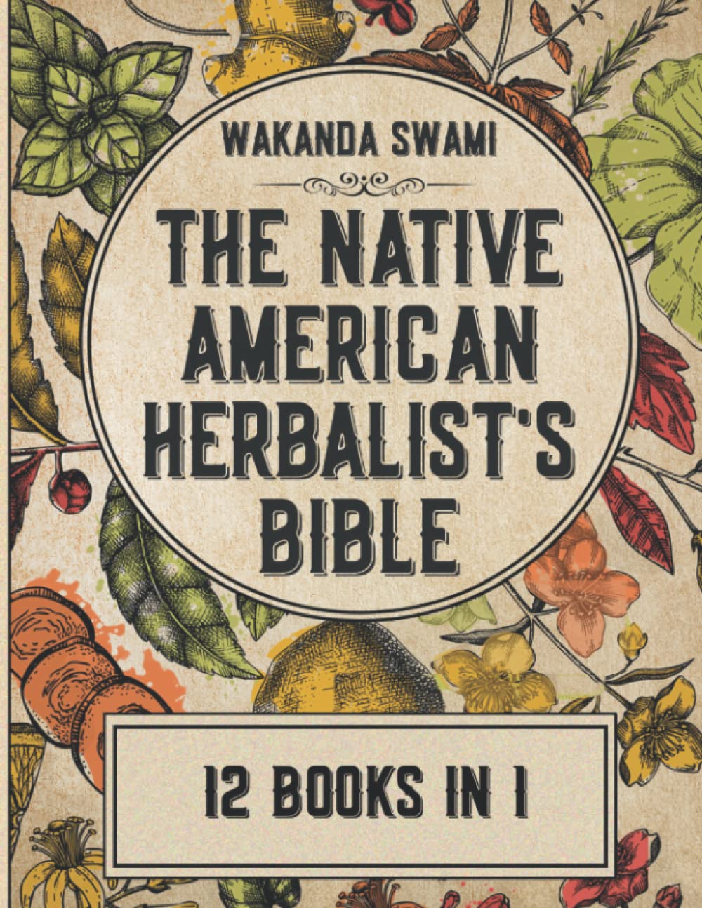 Native American Herbalist’s Bible: [12 Books in 1]. A Medicine-Making Herbal Encyclopedia. Rediscover The Healing Power Of Plants, Grow Your Officinal Garden & Embrace a Nature-Based Way Of Life