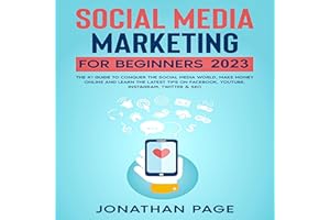 Social Media Marketing for Beginners 2023: The #1 Guide To Conquer The Social Media World, Make Money Online and Learn The La