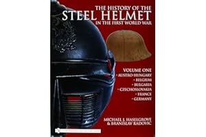 The History of the Steel Helmet in the First World War: Vol 1: Austro-Hungary, Belgium, Bulgaria, Czechoslovakia, France, Ger