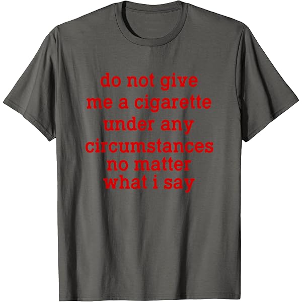 Amazon.com: Give me a cigarette under no circumstances T-Shirt : Clothing,  Shoes & Jewelry