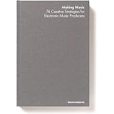 Making Music: 74 Creative Strategies for Electronic Music Producers