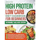 High Protein Low Carb Diet Cookbook for Beginners Sustainable Wellness Edition: Delicious Recipes to Build Healthy Habits Boost Energy and Support Long-Term Weight Goals – Includes a 56-Day Meal Plan