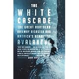 The White Cascade: The Great Northern Railway Disaster and America's Deadliest Avalanche