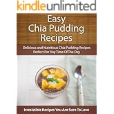 Easy Chia Pudding Recipes: Delicious and Nutritious Chia Pudding Recipes Perfect For Any Time Of The Day (The Easy Recipe)