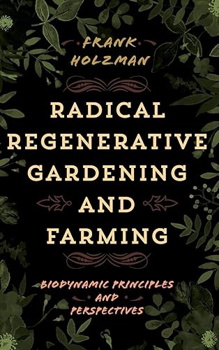 Download Radical Regenerative Gardening and Farming: Biodynamic Principles and Perspectives PDF