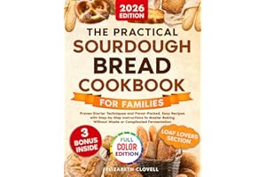 The Practical Sourdough Bread Cookbook for Families: Proven Starter Techniques and Flavorful, Easy Recipes with Step-by-Step Instructions to Master Baking without Waste or Complicated Fermentation