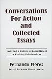 Conversations For Action and Collected Essays: Instilling a Culture of Commitment in Working Relationships