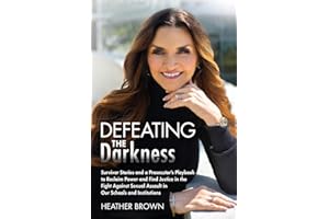 Defeating the Darkness: Survivor Stories and a Prosecutor’s Playbook to Reclaim Power and Find Justice in the Fight Against Sexual Assault in Our Schools and Institutions