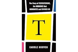 T: The Story of Testosterone, the Hormone that Dominates and Divides Us