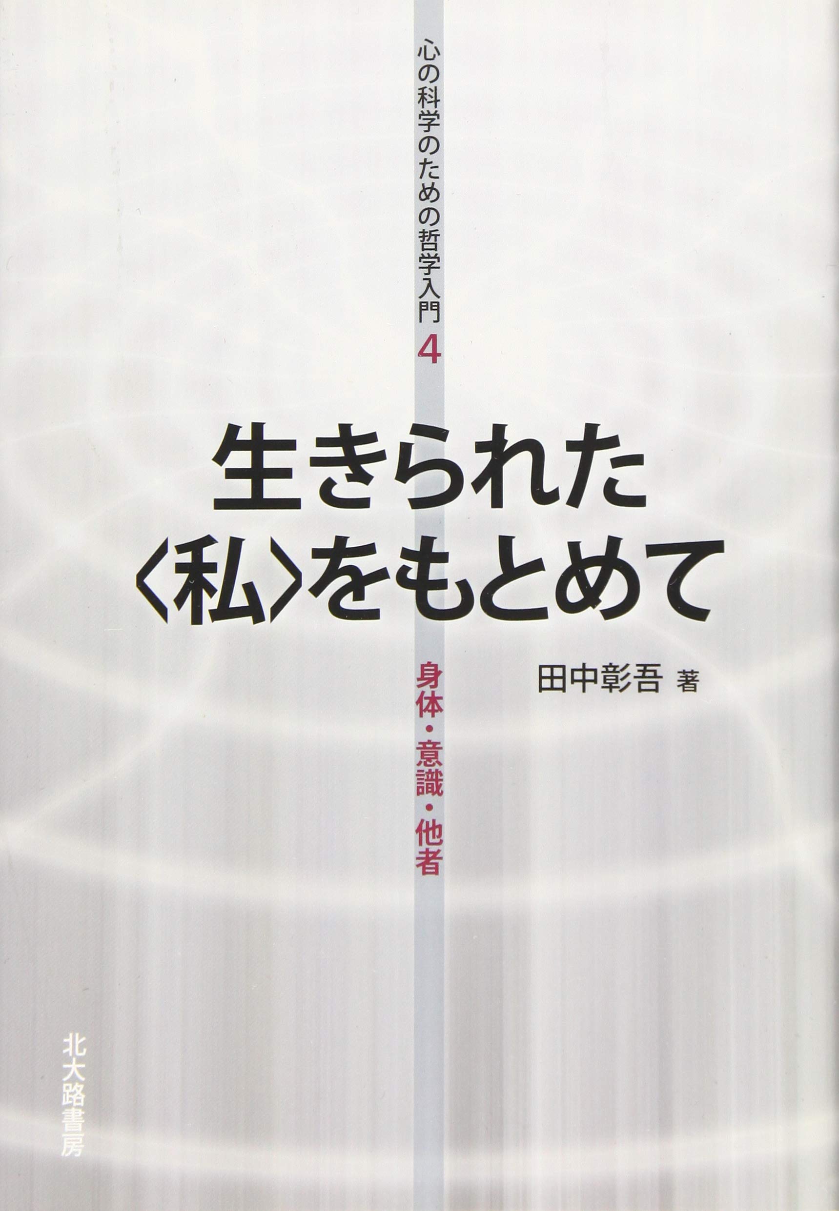 生きられた 私 をもとめて 身体 意識 他者 心の科学のための哲学入門 4 田中 彰吾 本 通販 Amazon