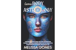 Cosmic Body Astrology: A Beginner'S Guide To Using The Stars To Understand Yourself, Your Signs And Birth Chart, Use The Power Of The Planets For Health, Healing, And Everyday Life